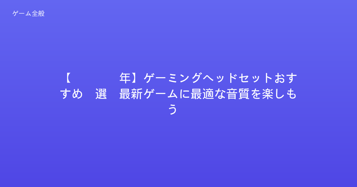 【2026年】ゲーミングヘッドセットおすすめ5選！最新ゲームに最適な音質を楽しもう！