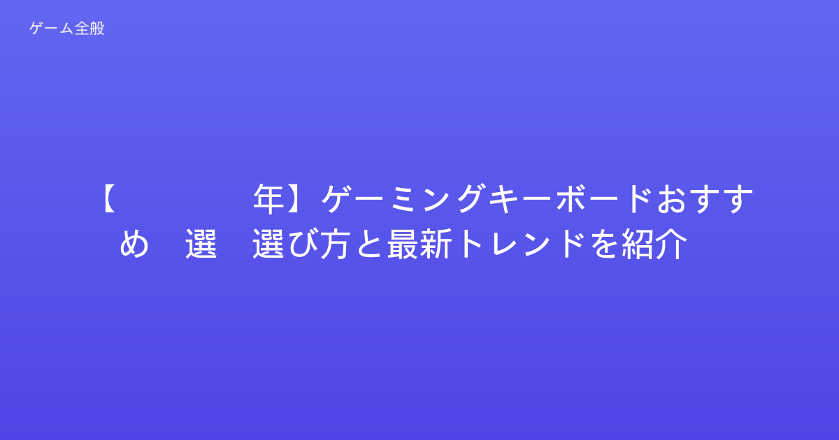 【2026年】ゲーミングキーボードおすすめ5選！選び方と最新トレンドを紹介！