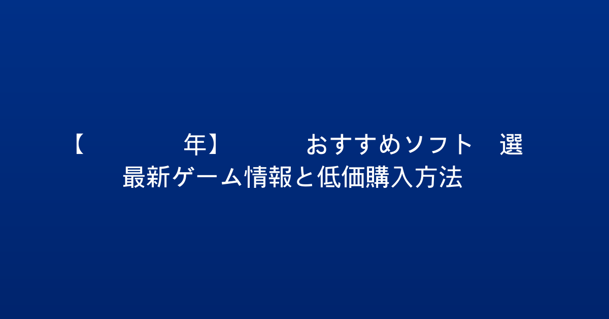 【2026年】PS5おすすめソフト5選｜最新ゲーム情報と低価購入方法！